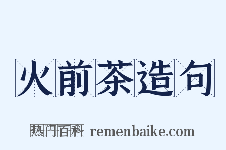 火前茶造句是什么意思的图片